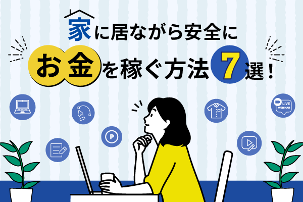 家にいて安全にお金を稼ぐ方法おすすめ7選！スマホだけでも副業は可能！