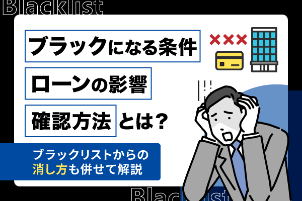 ブラックになる条件・ローンの影響・確認方法・ブラックリストからの消し方