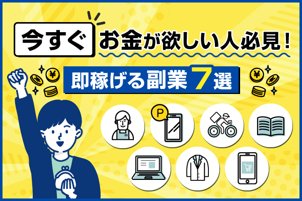 【今すぐお金が欲しい人必見】即稼げる副業7選！楽に稼ぐ方法もあり！