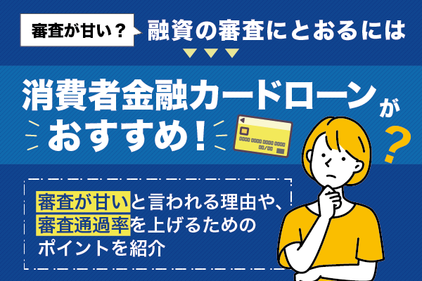 審査が甘い？融資の審査にとおるには消費者金融カードローンがおすすめ！