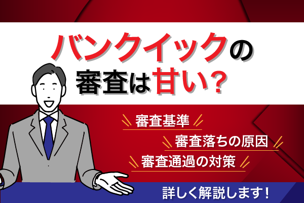 バンクイックの審査は甘い？三菱UFJローンの審査落ち原因と審査通過対策を解説