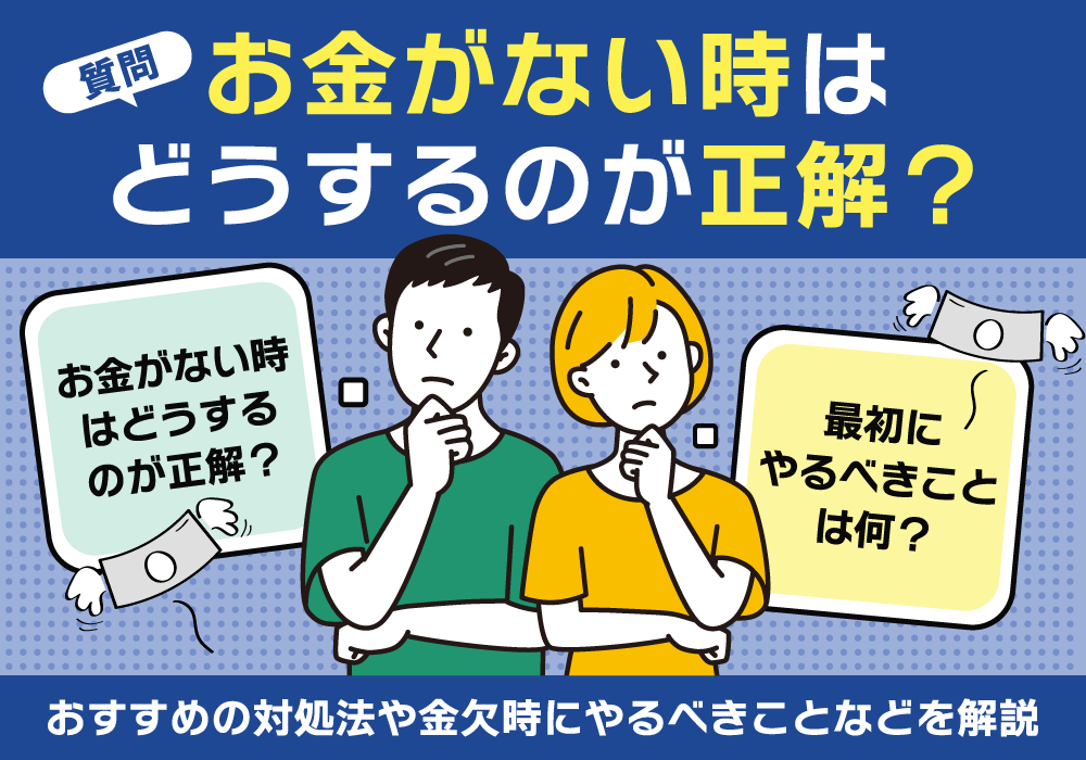 お金がない時はどうするのが正解？おすすめの対処法や金欠時にやるべきことなどを解説