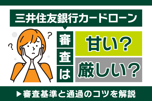 三井住友銀行カードローンの審査は甘い？審査落ちの原因と通過基準を解説