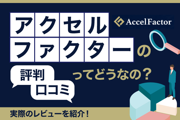 アクセルファクターの評判・口コミってどうなの？実際のレビューを紹介