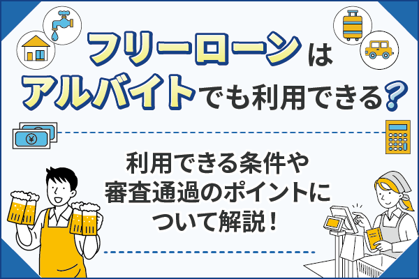 フリーローンはアルバイトでも利用できる？審査に通過するためのポイント