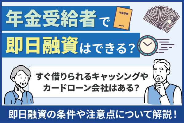 年金生活者でも即日借りられるキャッシングやカードローン会社はある？