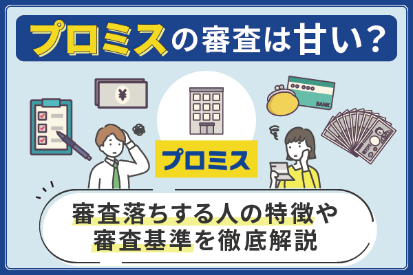 プロミスの審査は甘い？審査落ちする人の特徴を審査基準と共に解説