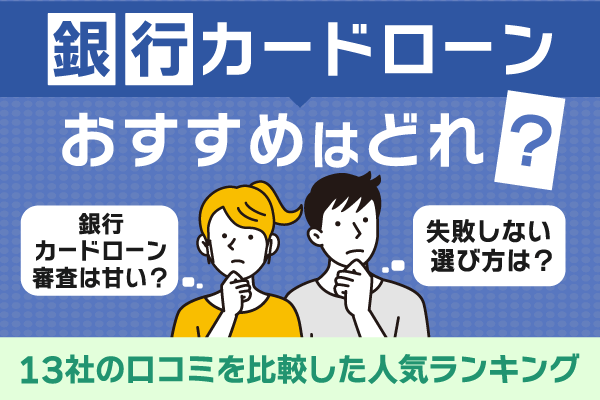 銀行カードローンでおすすめはどれ？13社の口コミを比較した人気ランキング