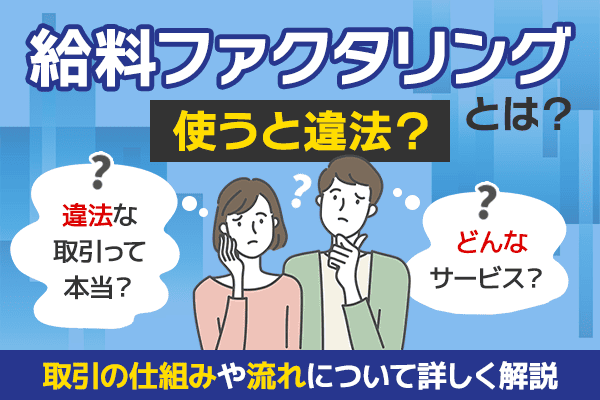 給料ファクタリングとは？使うと違法？取引の仕組みや流れについて詳しく解説