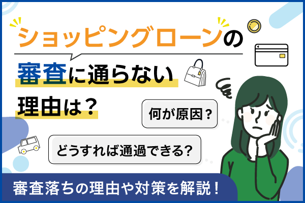 ショッピングローンの審査に通らない理由・審査落ちた後の対策について