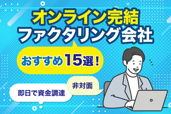 オンライン完結のファクタリング会社おすすめ15選！即日で資金調達できて非対面