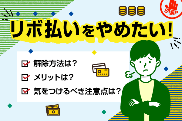 リボ払いをやめたい！解除方法やメリット・注意点を解説