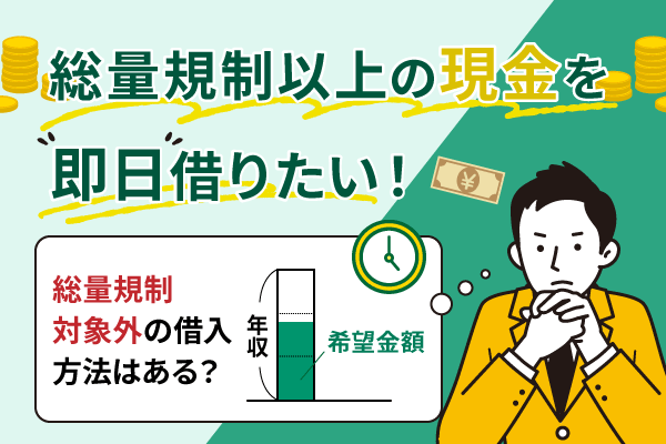 総量規制以上の現金を即日借りたい！総量規制対象外の借入方法はある？